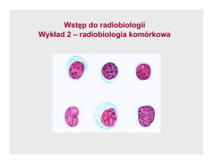 Wstęp do radiobiologii Wykład 2 – radiobiologia komórkowa