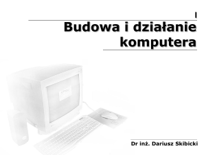Budowa i działanie komputera Dr inż. Dariusz Skibicki