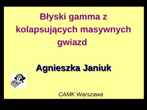 Błyski gamma z kolapsujących masywnych gwiazd Agnieszka Janiuk