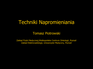 Techniki Napromieniania Tomasz Piotrowski Zakład Fizyki Medyc