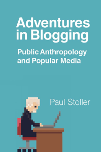 Stoller, Paul - Adventures in blogging  public anthropology and popular media-University of Toronto Press (2018)